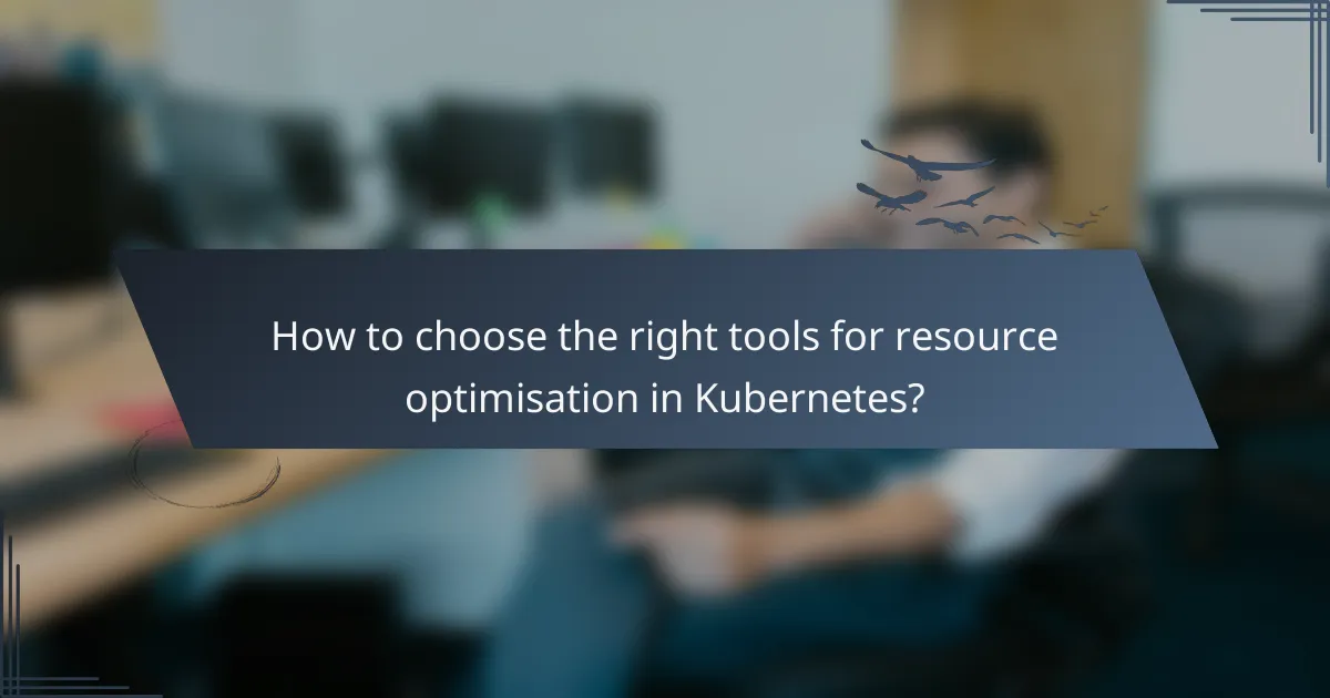 How to choose the right tools for resource optimisation in Kubernetes?