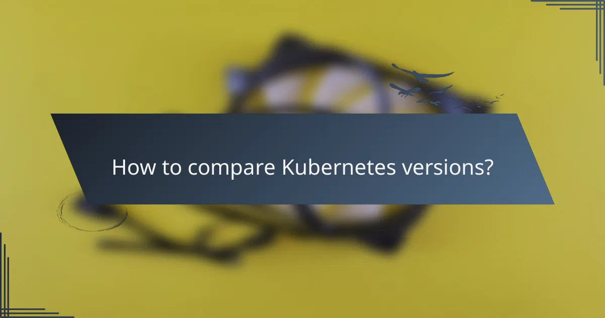 How to compare Kubernetes versions?