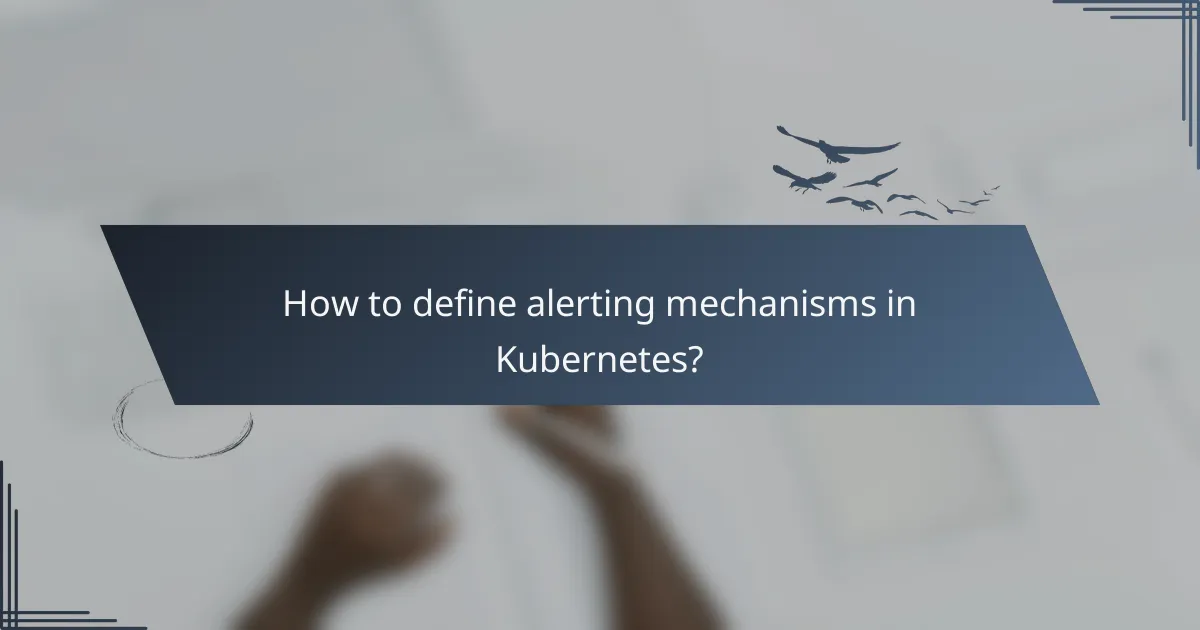 How to define alerting mechanisms in Kubernetes?