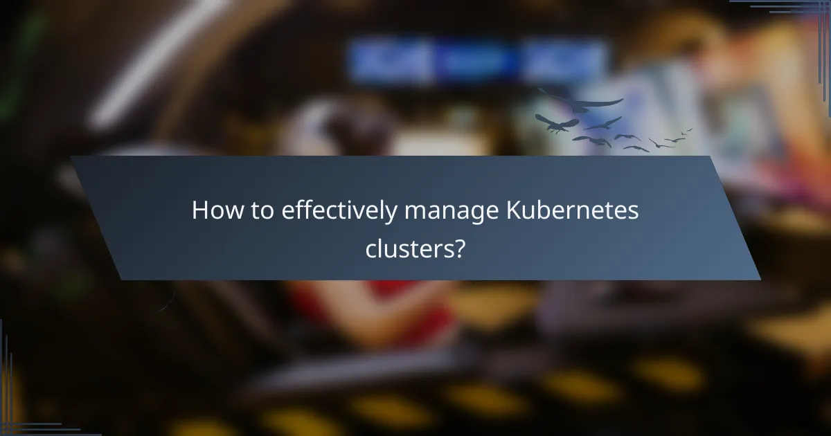 How to effectively manage Kubernetes clusters?