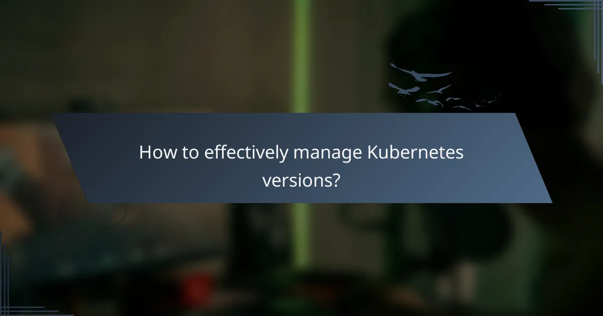 How to effectively manage Kubernetes versions?
