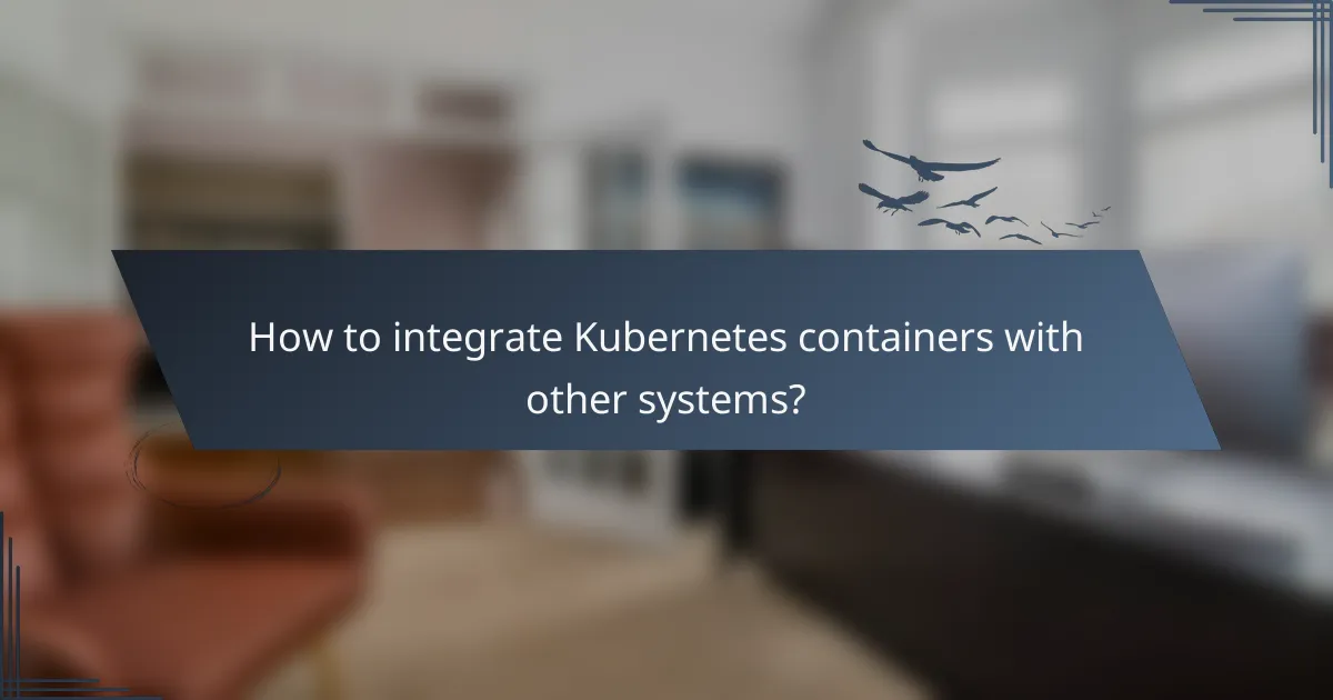 How to integrate Kubernetes containers with other systems?