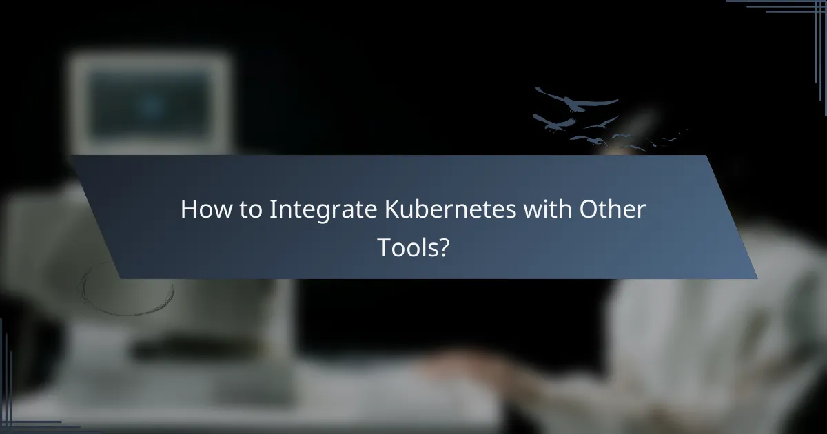 How to Integrate Kubernetes with Other Tools?