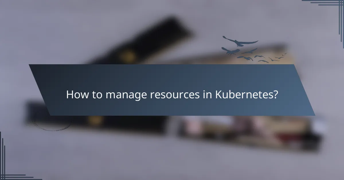 How to manage resources in Kubernetes?