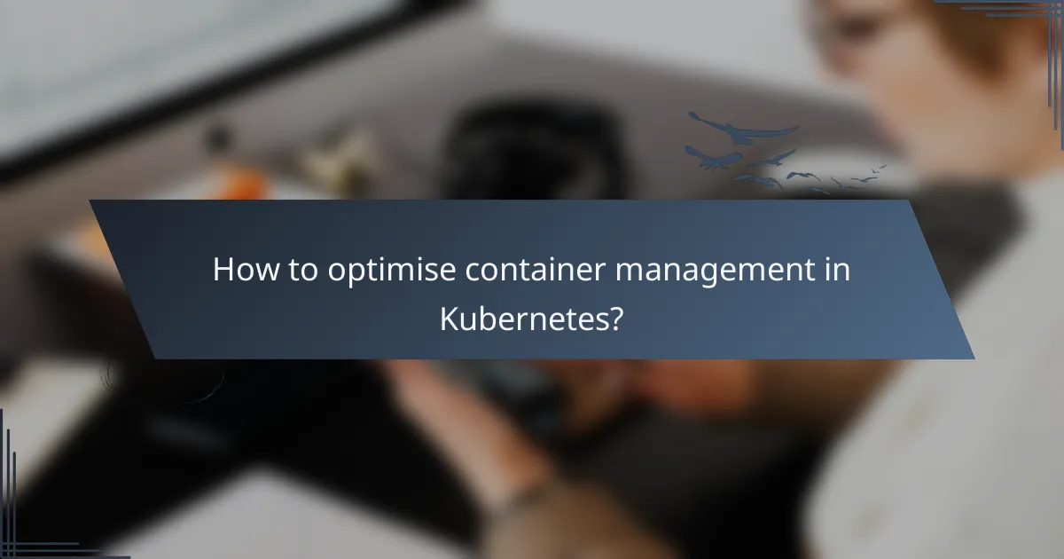 How to optimise container management in Kubernetes?