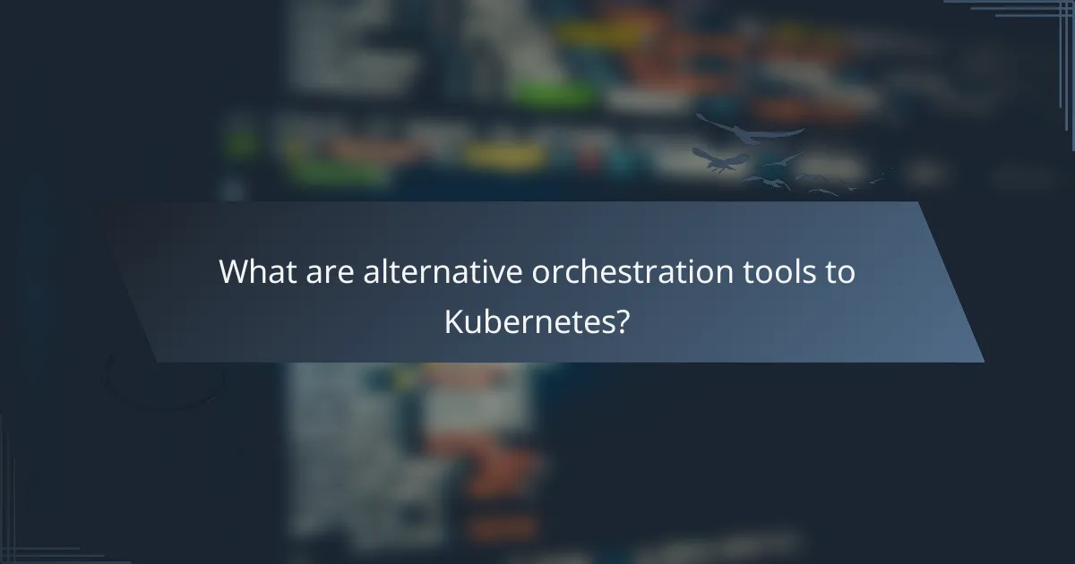 What are alternative orchestration tools to Kubernetes?
