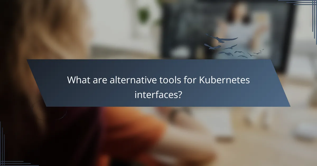 What are alternative tools for Kubernetes interfaces?