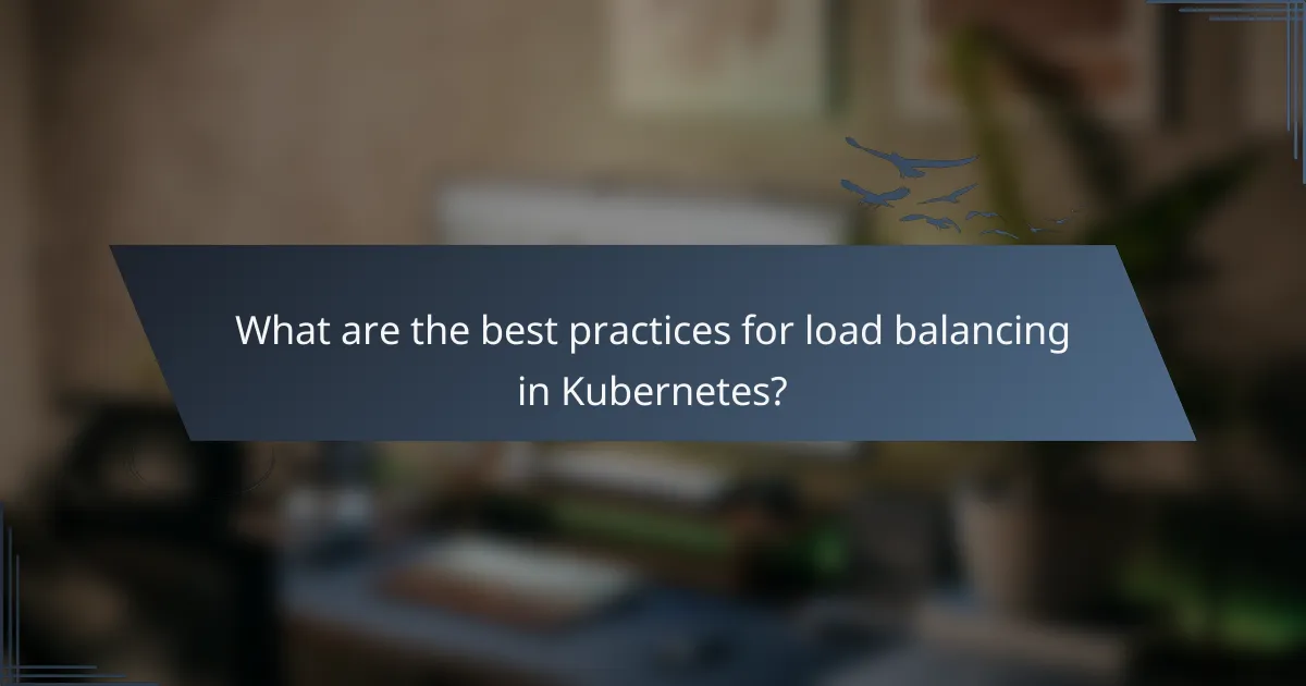 What are the best practices for load balancing in Kubernetes?