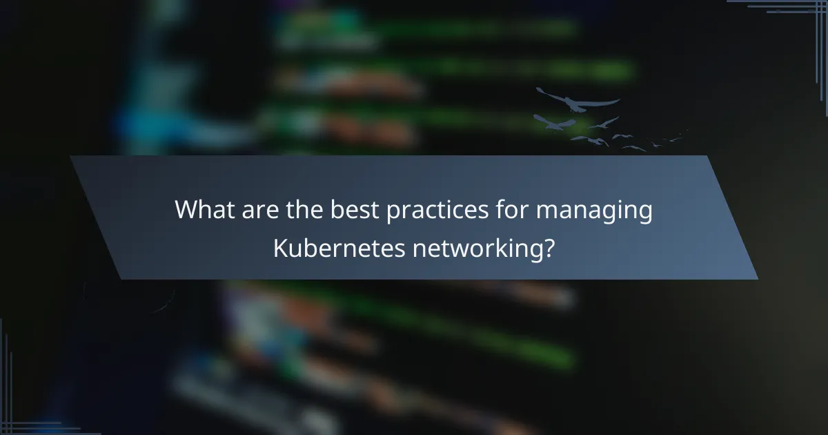What are the best practices for managing Kubernetes networking?