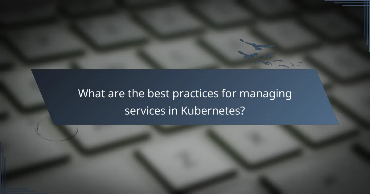 What are the best practices for managing services in Kubernetes?