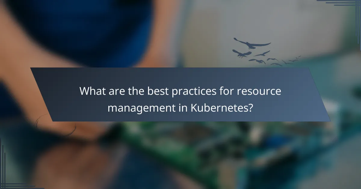 What are the best practices for resource management in Kubernetes?