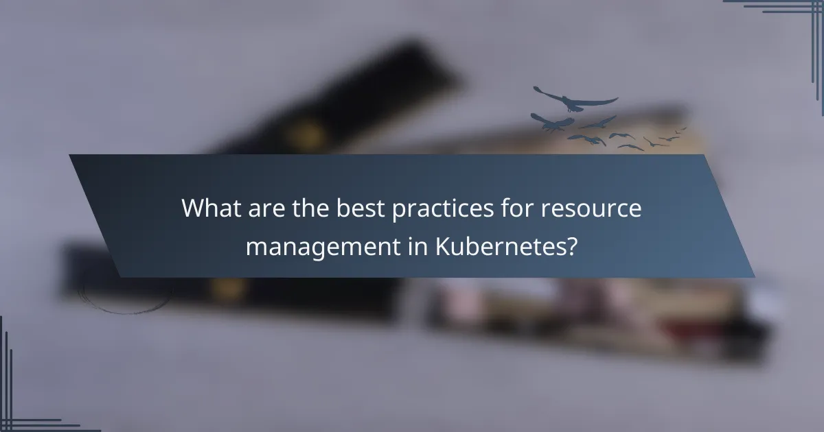 What are the best practices for resource management in Kubernetes?