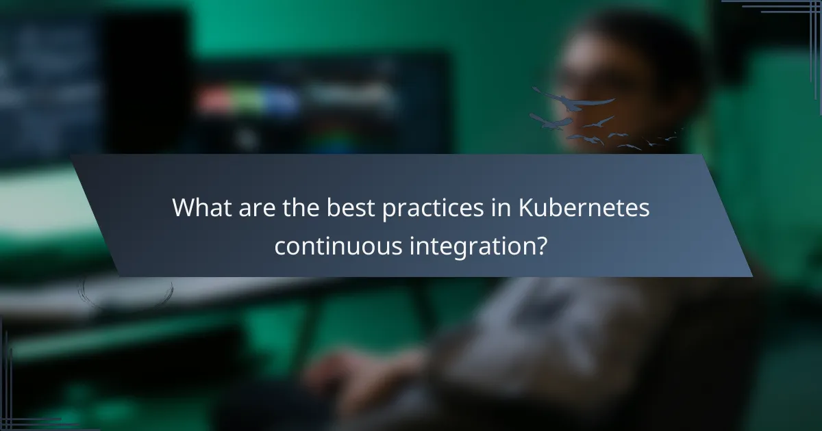 What are the best practices in Kubernetes continuous integration?
