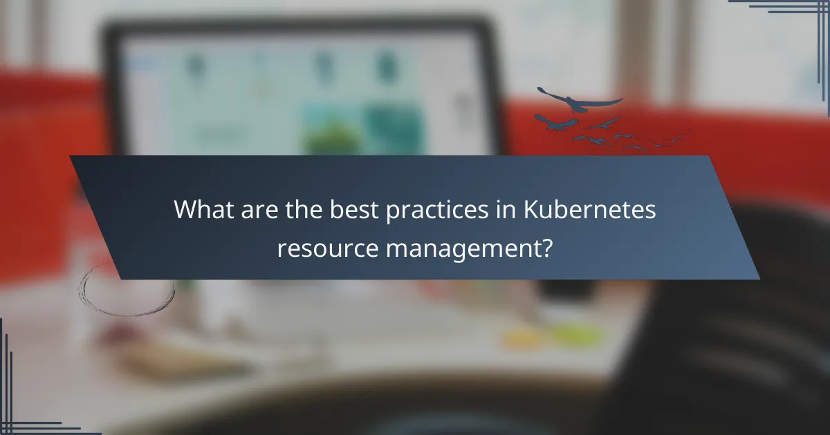 What are the best practices in Kubernetes resource management?