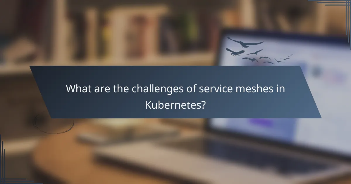 What are the challenges of service meshes in Kubernetes?
