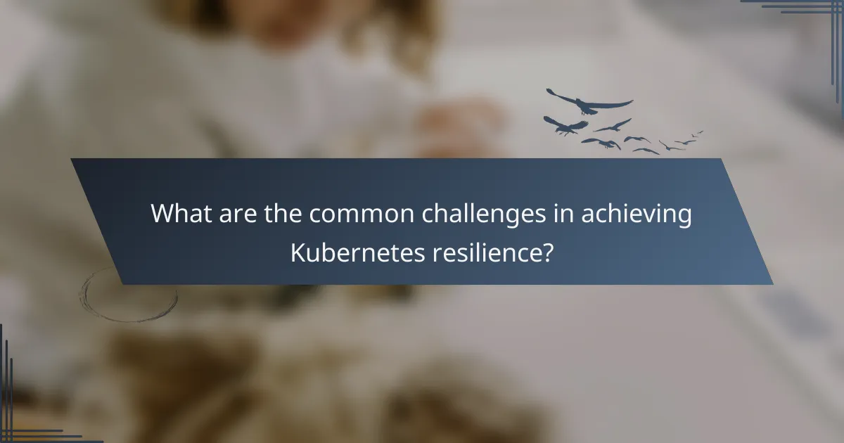 What are the common challenges in achieving Kubernetes resilience?