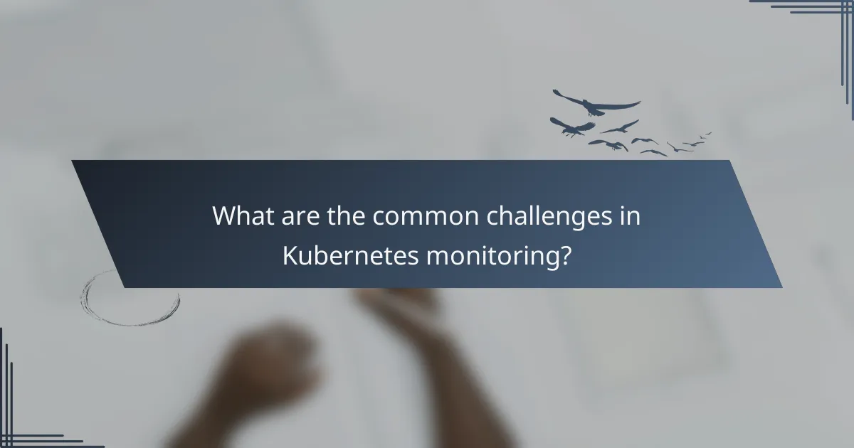 What are the common challenges in Kubernetes monitoring?