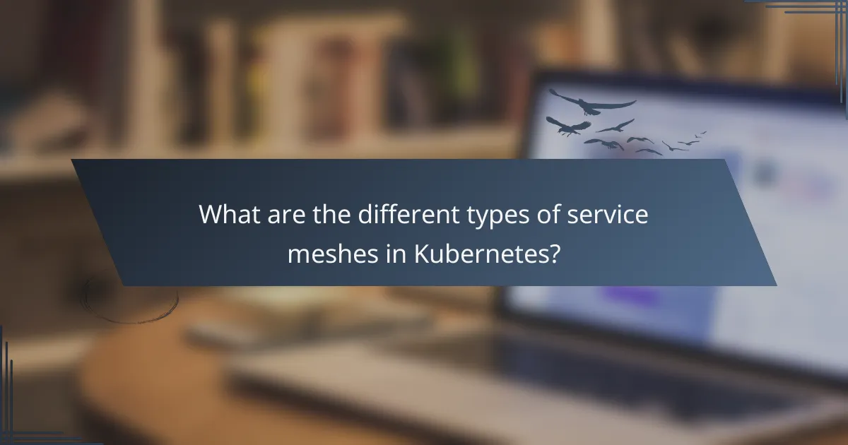 What are the different types of service meshes in Kubernetes?