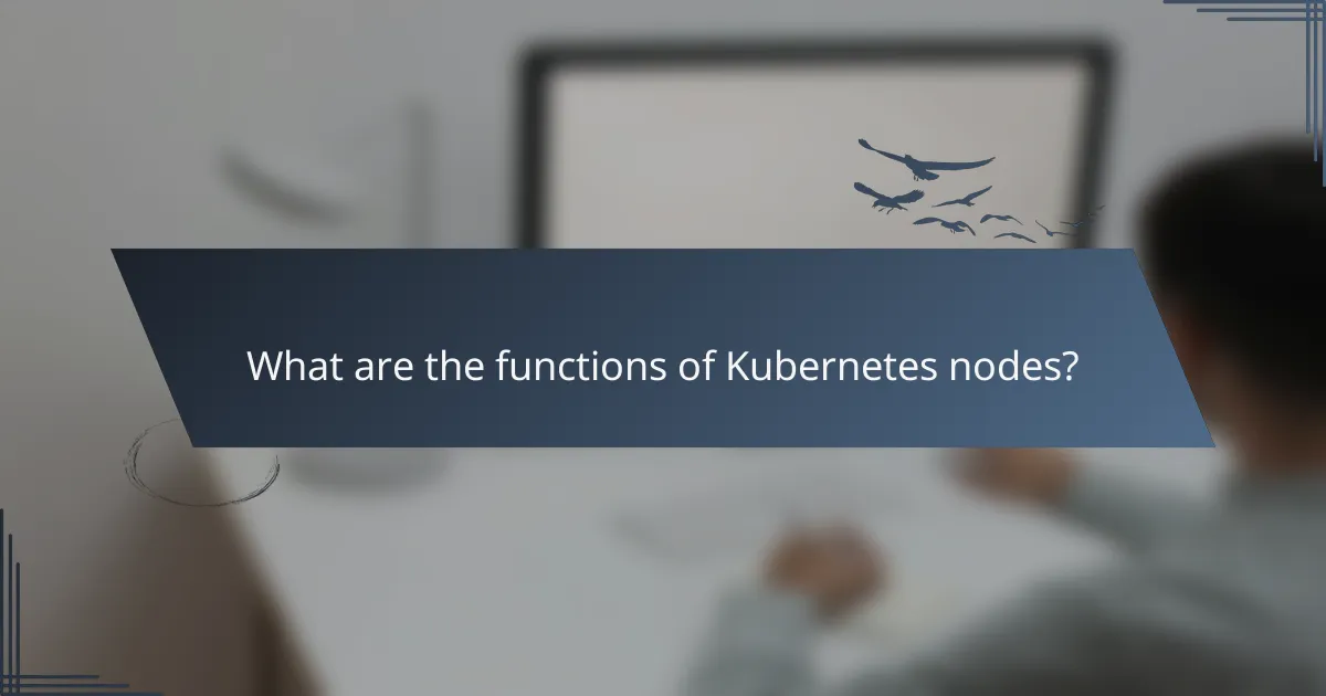 What are the functions of Kubernetes nodes?