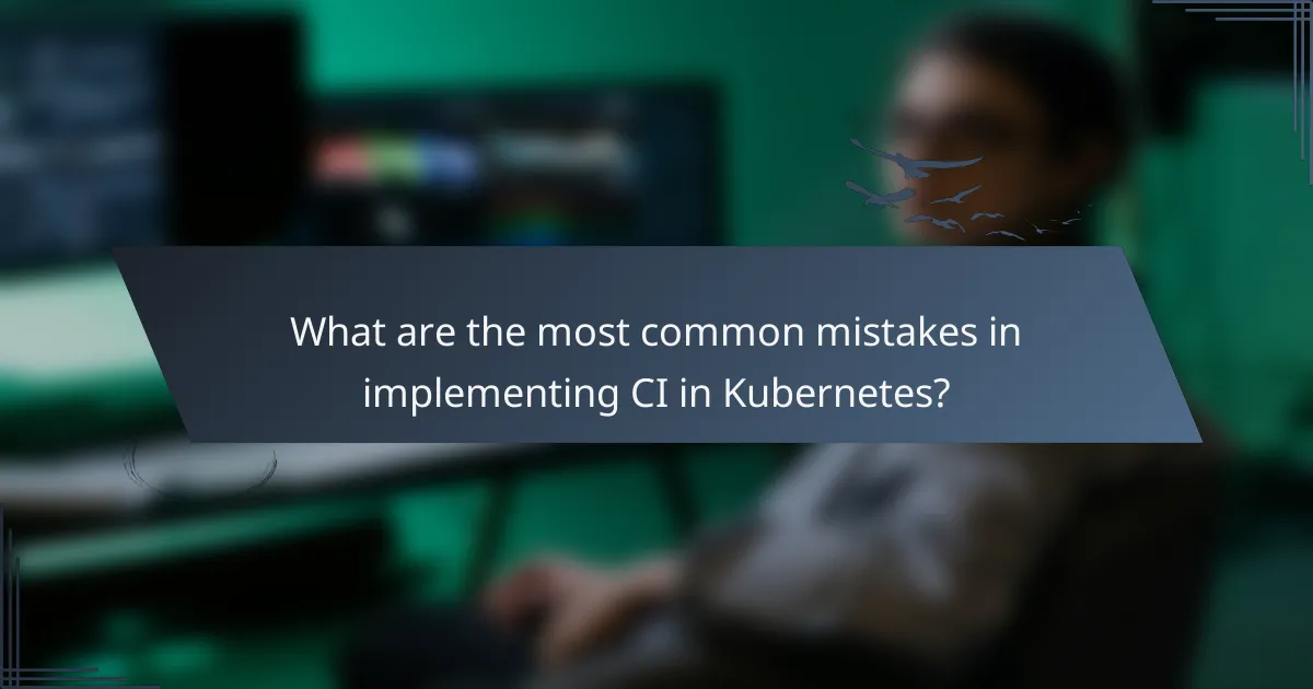 What are the most common mistakes in implementing CI in Kubernetes?