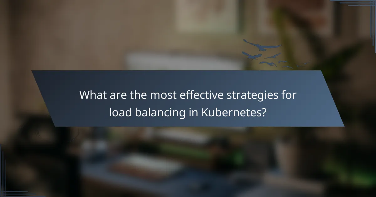 What are the most effective strategies for load balancing in Kubernetes?