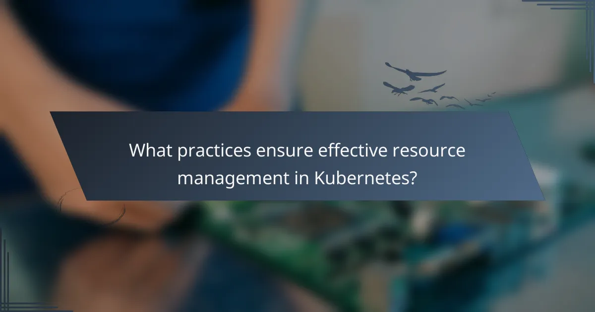 What practices ensure effective resource management in Kubernetes?