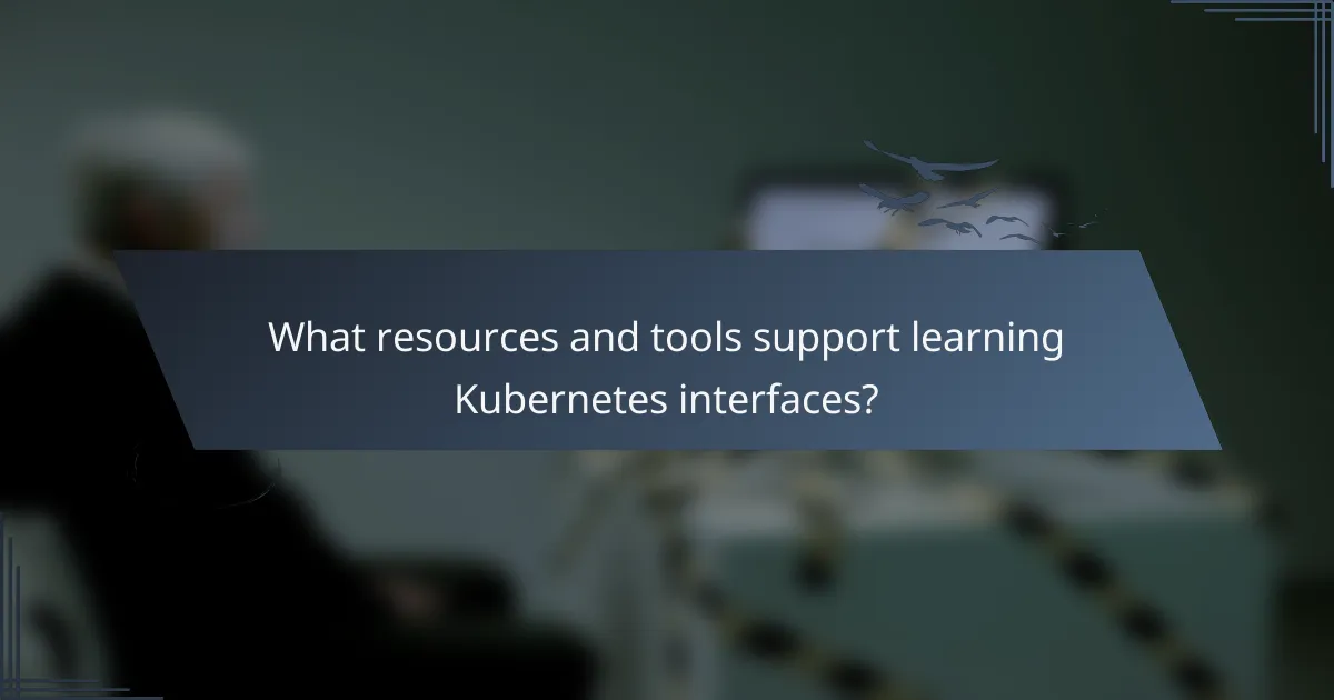 What resources and tools support learning Kubernetes interfaces?