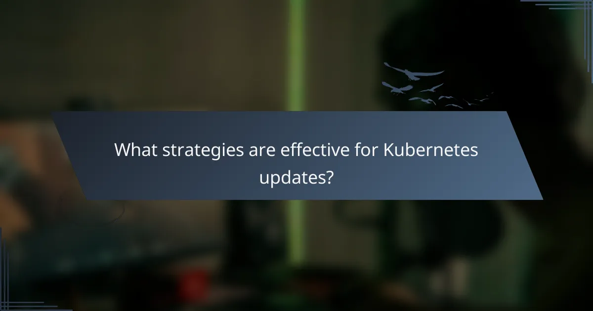 What strategies are effective for Kubernetes updates?