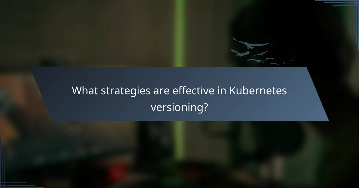 What strategies are effective in Kubernetes versioning?