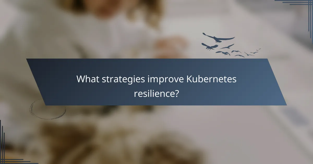 What strategies improve Kubernetes resilience?