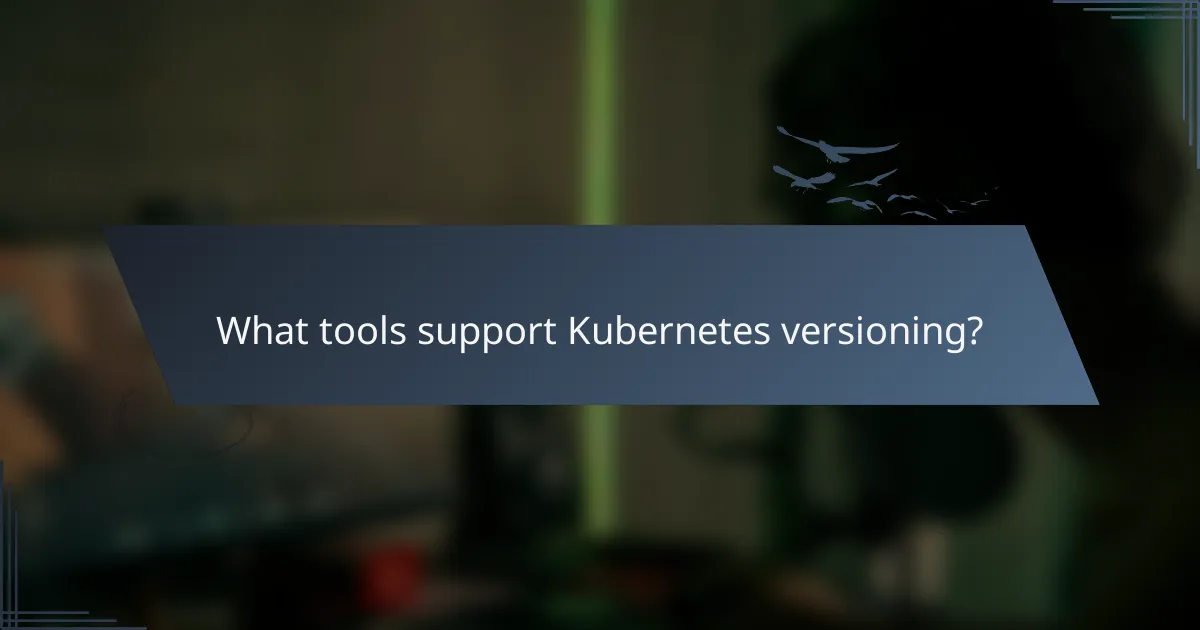 What tools support Kubernetes versioning?