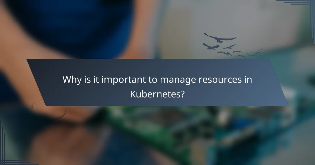 Why is it important to manage resources in Kubernetes?